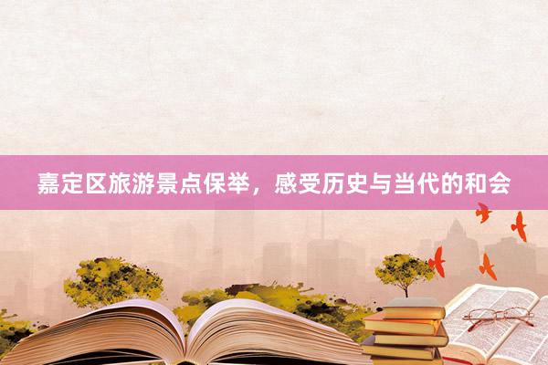 嘉定区旅游景点保举，感受历史与当代的和会