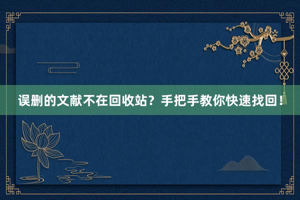 误删的文献不在回收站？手把手教你快速找回！