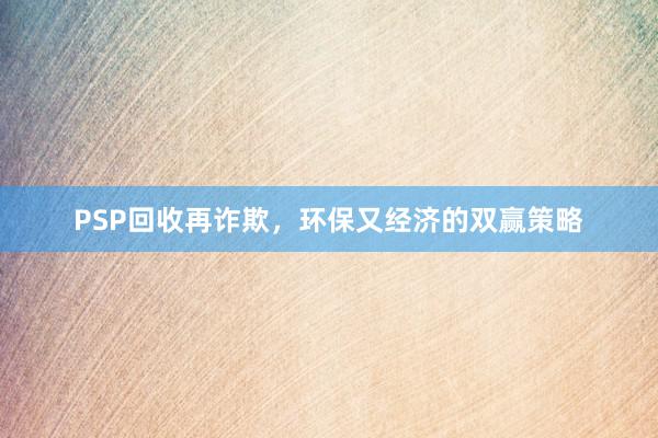 PSP回收再诈欺，环保又经济的双赢策略