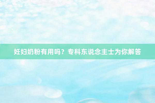 妊妇奶粉有用吗？专科东说念主士为你解答