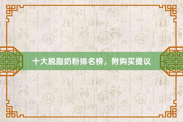 十大脱脂奶粉排名榜，附购买提议