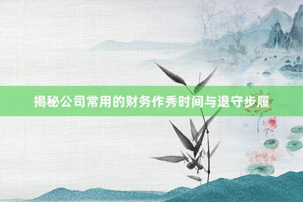 揭秘公司常用的财务作秀时间与退守步履