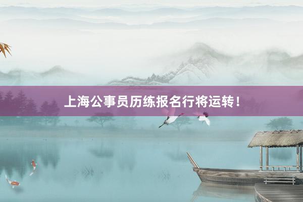 上海公事员历练报名行将运转！