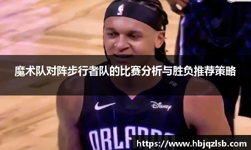 好博体育魔术队对阵步行者队的比赛分析与胜负推荐策略